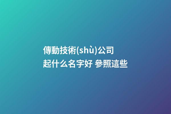 傳動技術(shù)公司起什么名字好 參照這些